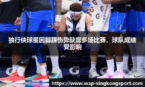 独行侠球星因脚踝伤势缺席多场比赛，球队成绩受影响