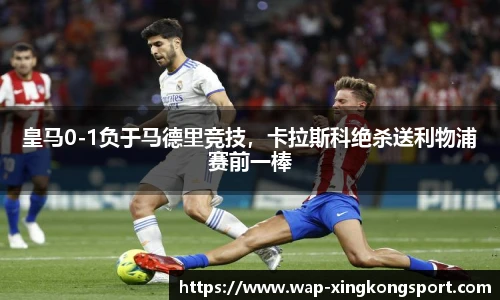 皇马0-1负于马德里竞技，卡拉斯科绝杀送利物浦赛前一棒