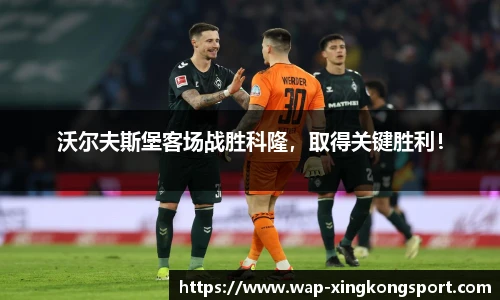 沃尔夫斯堡客场战胜科隆，取得关键胜利！