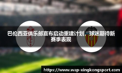 巴伦西亚俱乐部宣布启动重建计划，球迷期待新赛季表现