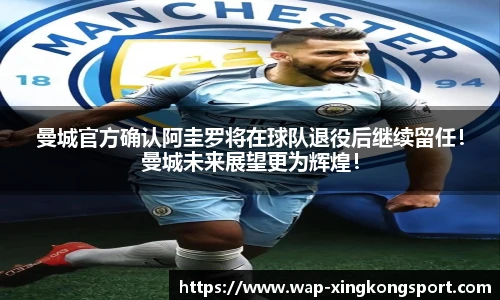 曼城官方确认阿圭罗将在球队退役后继续留任！曼城未来展望更为辉煌！