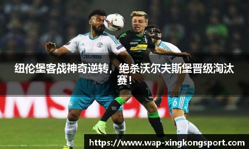 纽伦堡客战神奇逆转，绝杀沃尔夫斯堡晋级淘汰赛！