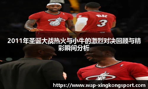2011年圣诞大战热火与小牛的激烈对决回顾与精彩瞬间分析
