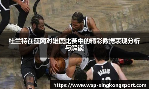 杜兰特在篮网对雄鹿比赛中的精彩数据表现分析与解读