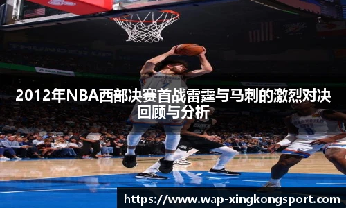 2012年NBA西部决赛首战雷霆与马刺的激烈对决回顾与分析