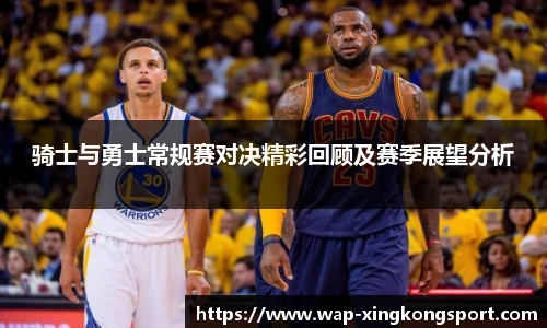 骑士与勇士常规赛对决精彩回顾及赛季展望分析