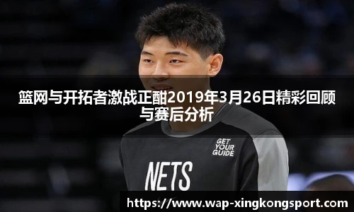 篮网与开拓者激战正酣2019年3月26日精彩回顾与赛后分析