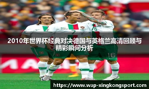 2010年世界杯经典对决德国与英格兰高清回顾与精彩瞬间分析