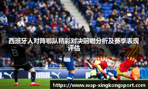 西班牙人对阵鄂队精彩对决前瞻分析及赛季表现评估