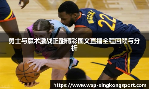 勇士与魔术激战正酣精彩图文直播全程回顾与分析