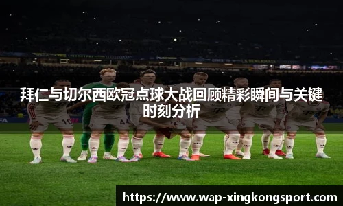 拜仁与切尔西欧冠点球大战回顾精彩瞬间与关键时刻分析