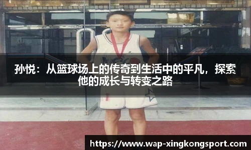 孙悦:从篮球场上的传奇到生活中的平凡,探索他的成长与转变之路